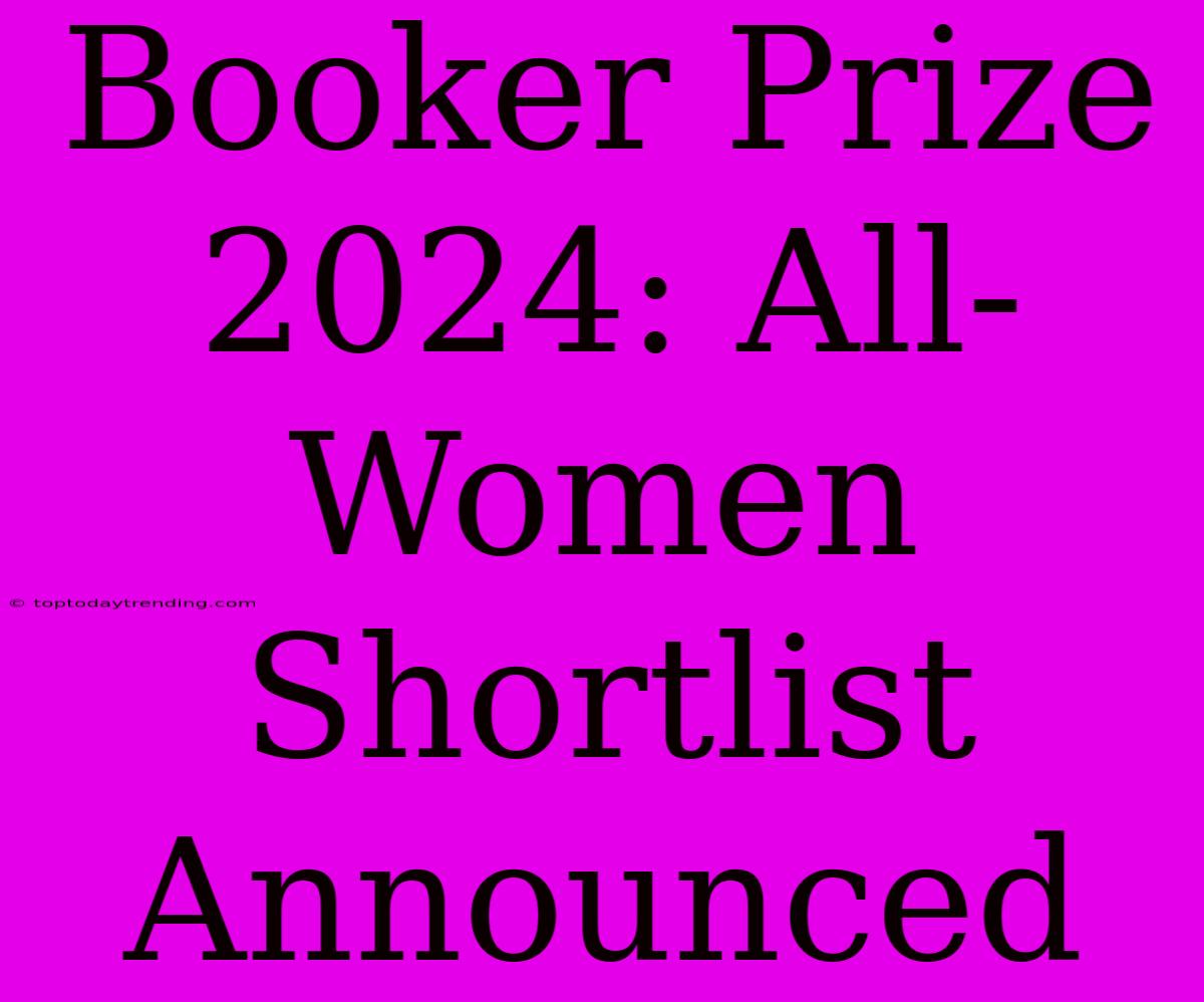 Booker Prize 2024: All-Women Shortlist Announced