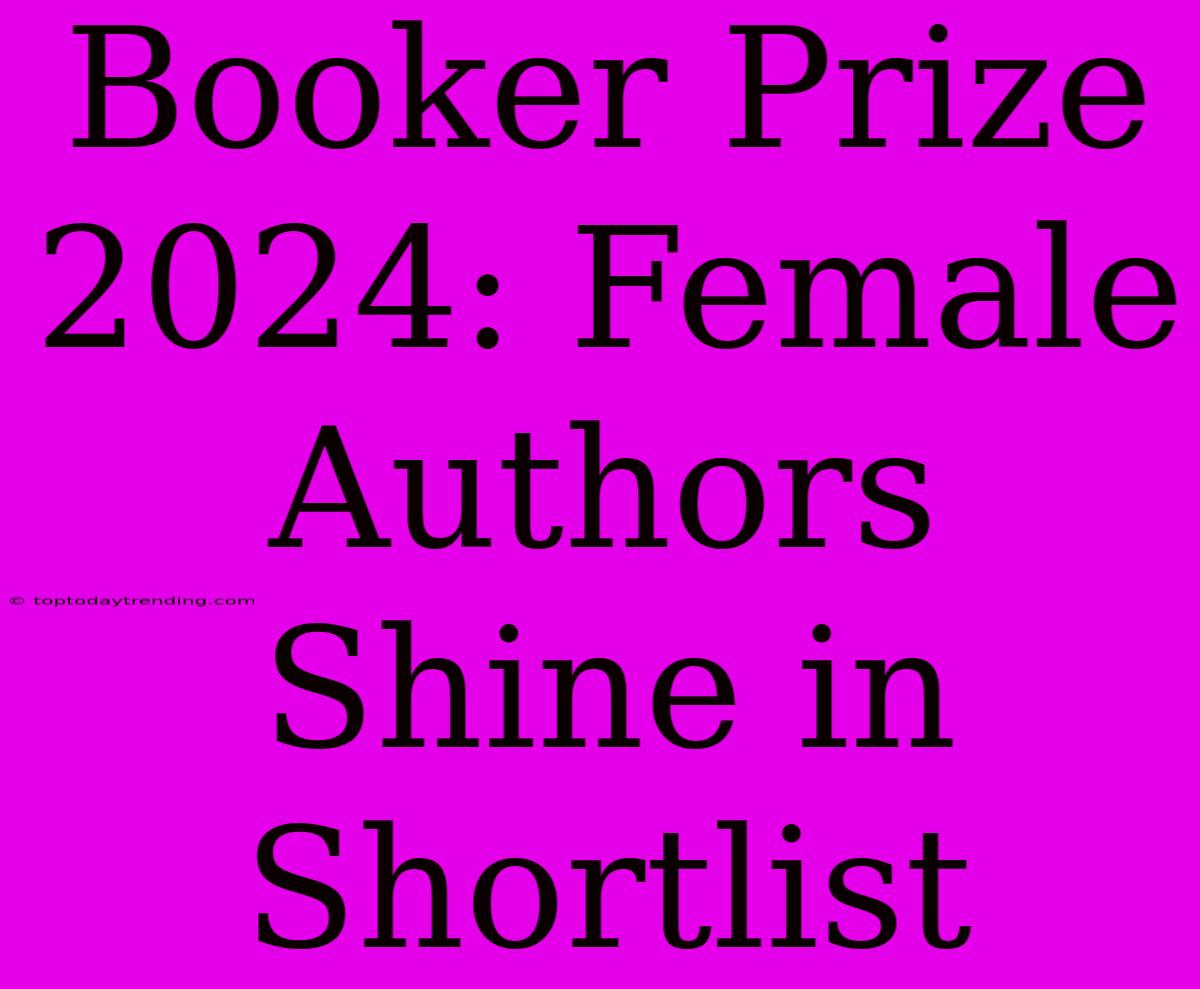 Booker Prize 2024: Female Authors Shine In Shortlist