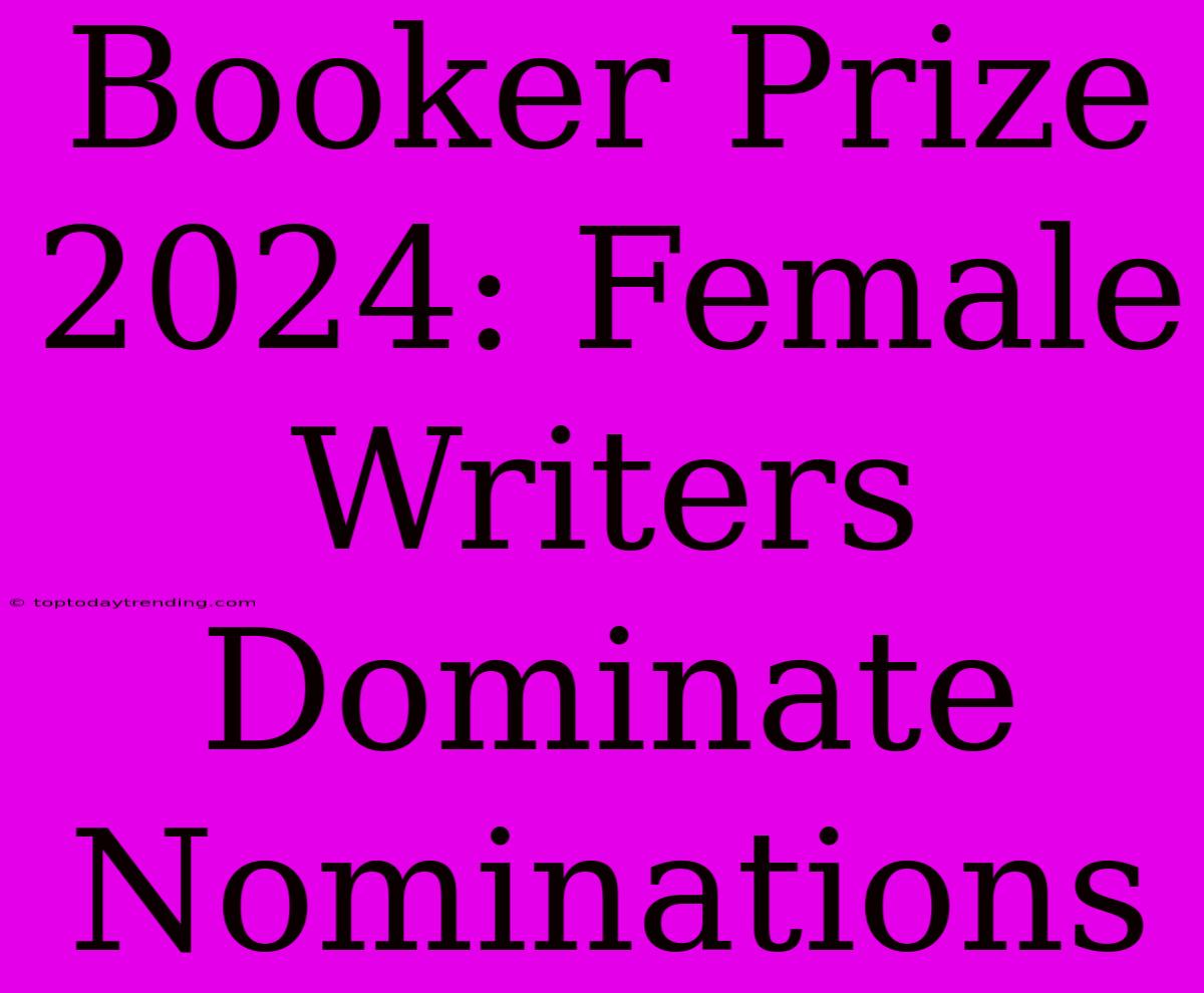 Booker Prize 2024: Female Writers Dominate Nominations