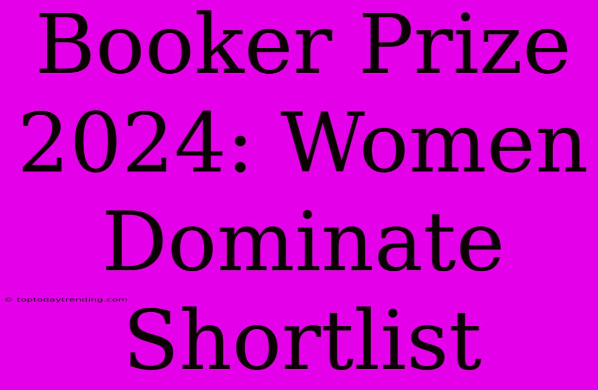 Booker Prize 2024: Women Dominate Shortlist