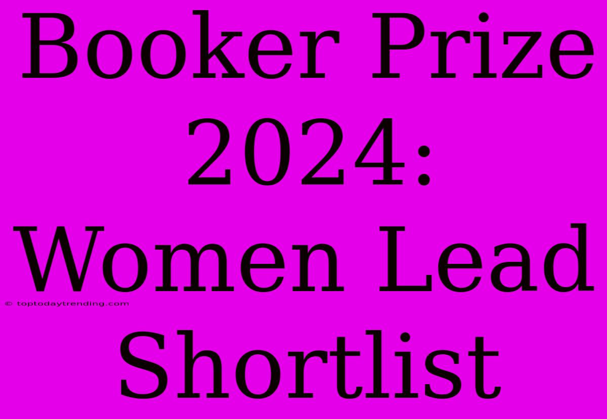 Booker Prize 2024: Women Lead Shortlist