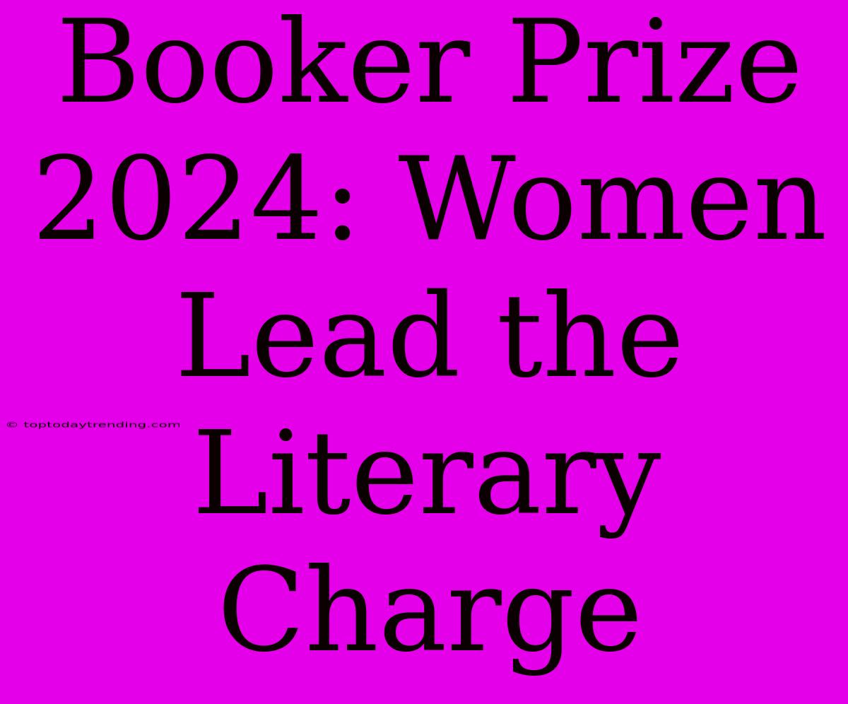 Booker Prize 2024: Women Lead The Literary Charge