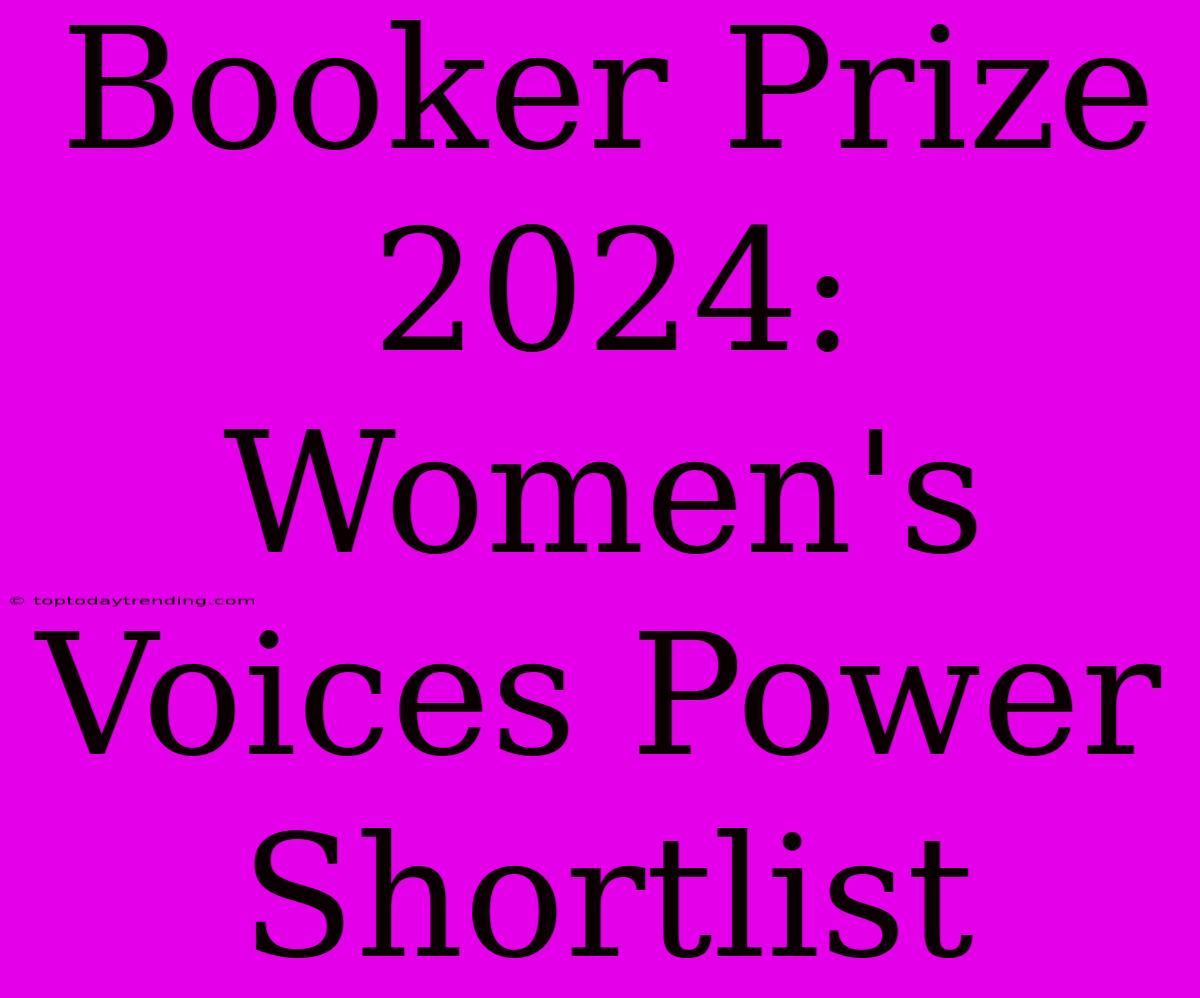 Booker Prize 2024: Women's Voices Power Shortlist