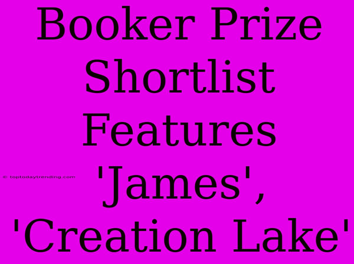 Booker Prize Shortlist Features 'James', 'Creation Lake'