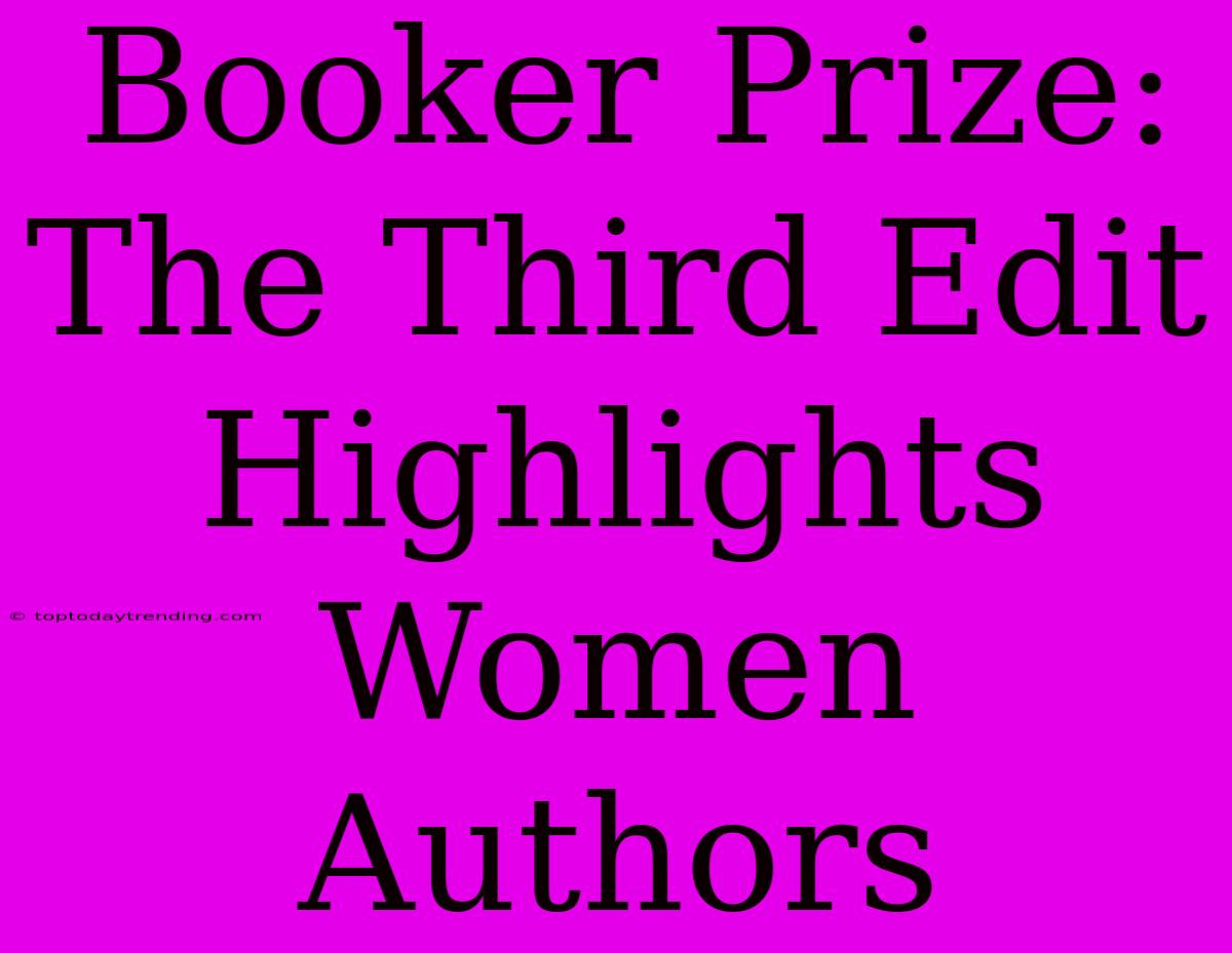 Booker Prize: The Third Edit Highlights Women Authors