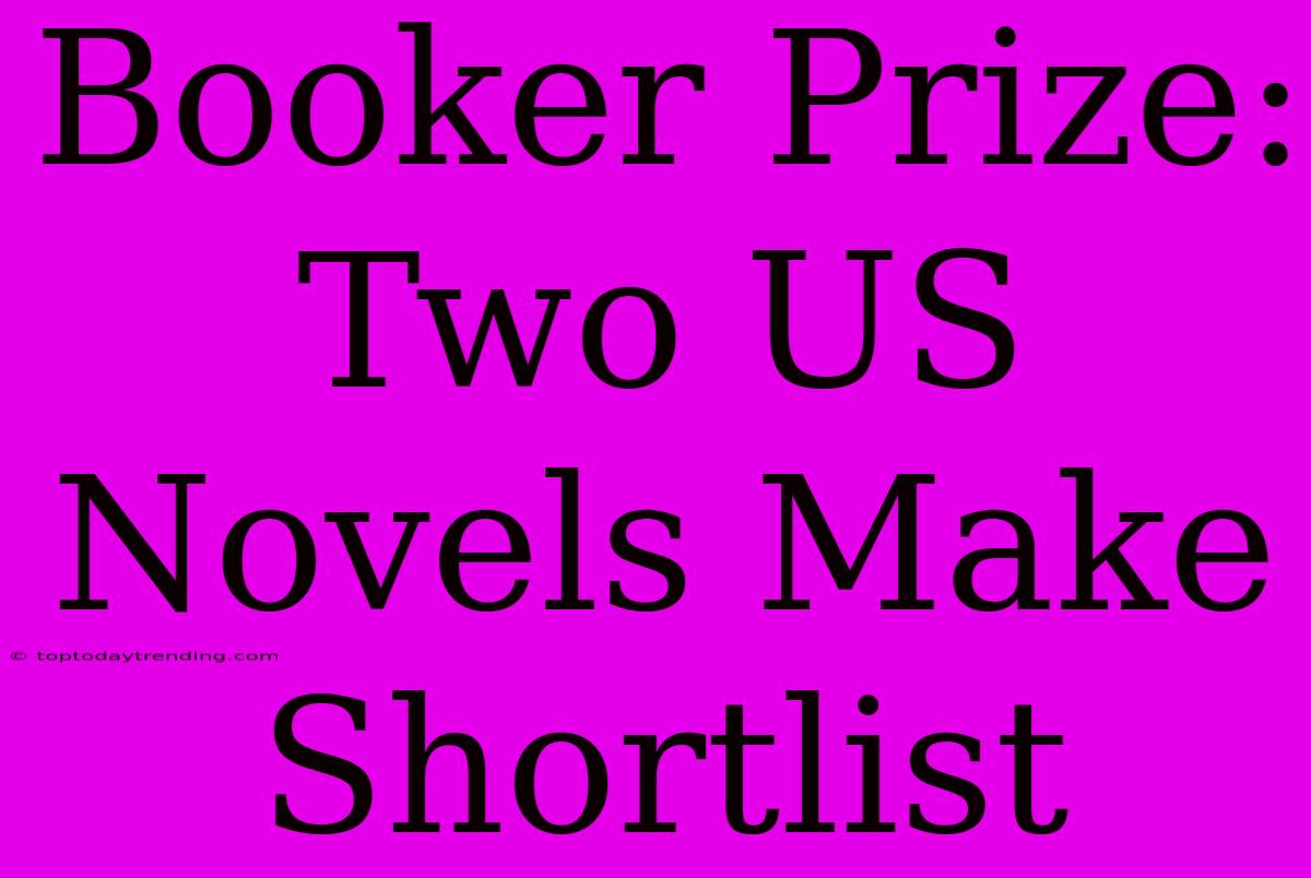 Booker Prize:  Two US Novels Make Shortlist