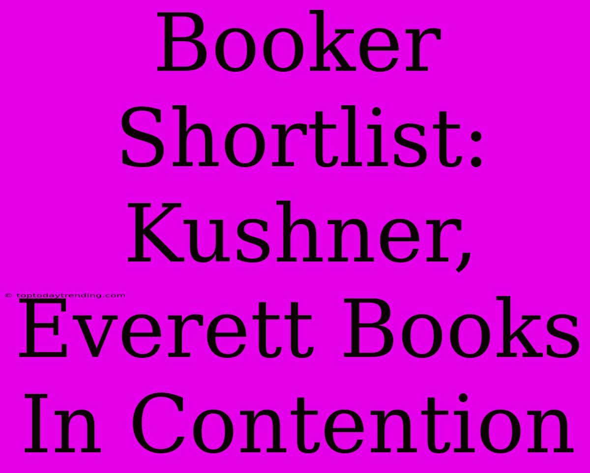 Booker Shortlist:  Kushner, Everett Books In Contention