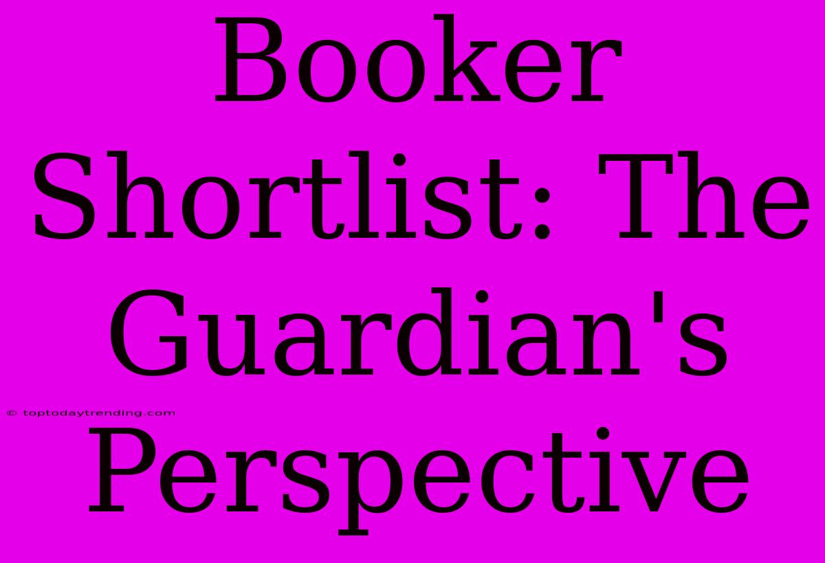 Booker Shortlist: The Guardian's Perspective