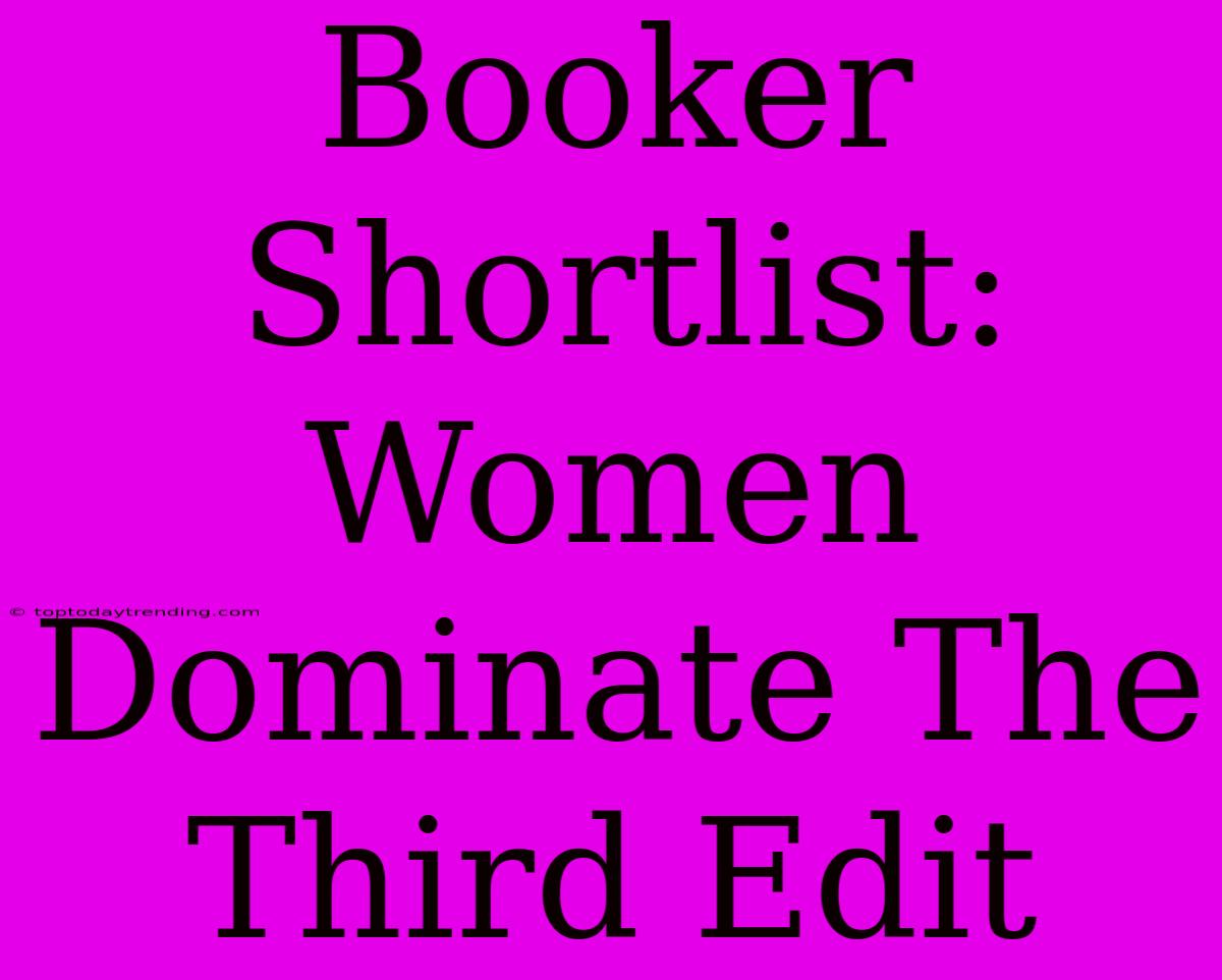 Booker Shortlist: Women Dominate The Third Edit