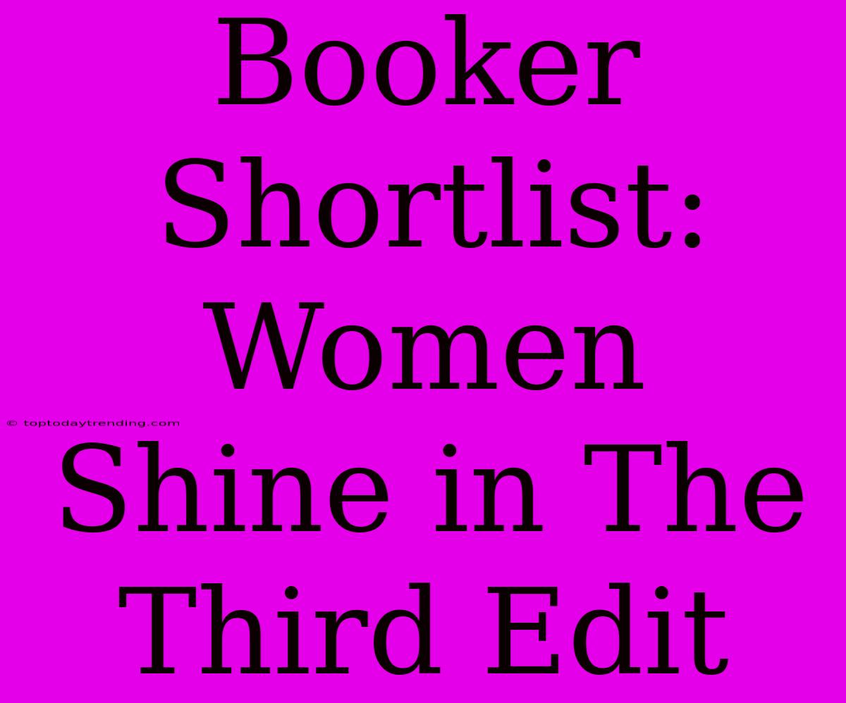 Booker Shortlist: Women Shine In The Third Edit