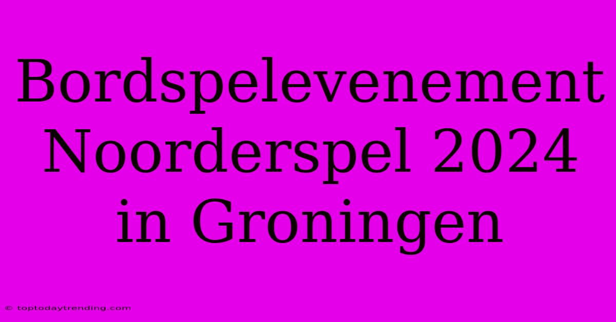 Bordspelevenement Noorderspel 2024 In Groningen