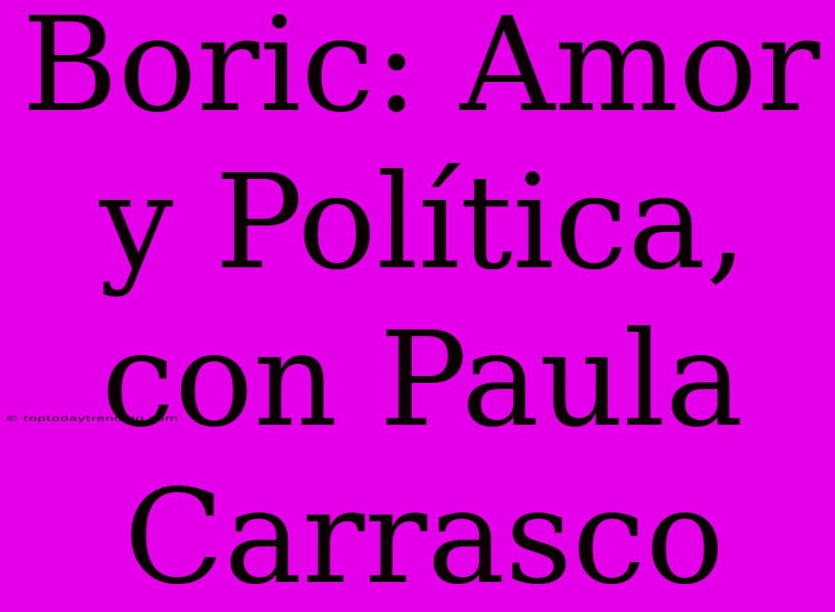 Boric: Amor Y Política, Con Paula Carrasco