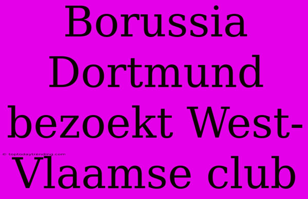 Borussia Dortmund Bezoekt West-Vlaamse Club