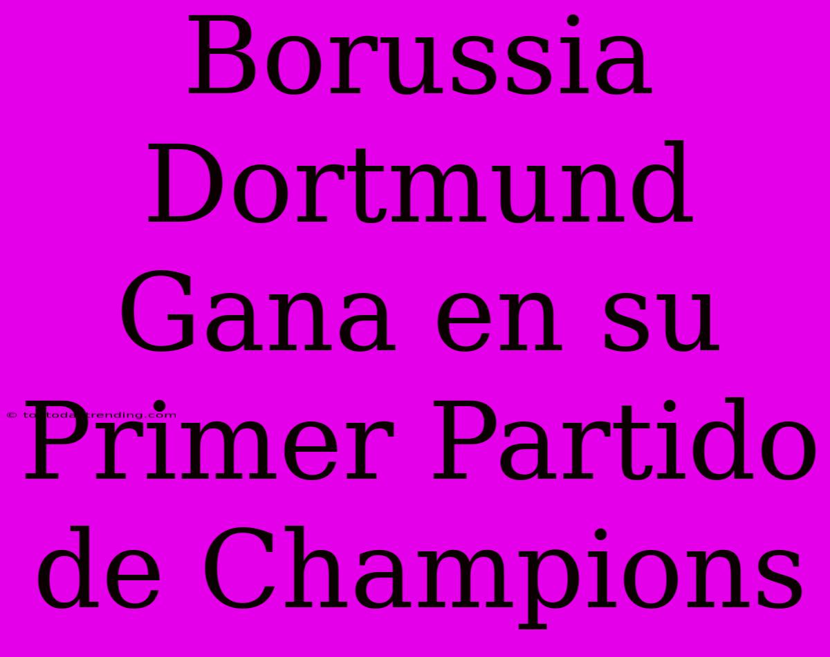 Borussia Dortmund Gana En Su Primer Partido De Champions