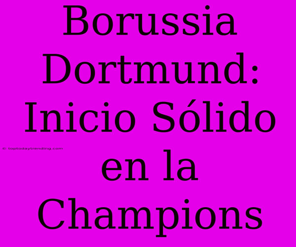 Borussia Dortmund: Inicio Sólido En La Champions