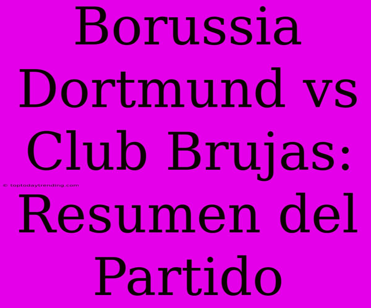 Borussia Dortmund Vs Club Brujas: Resumen Del Partido