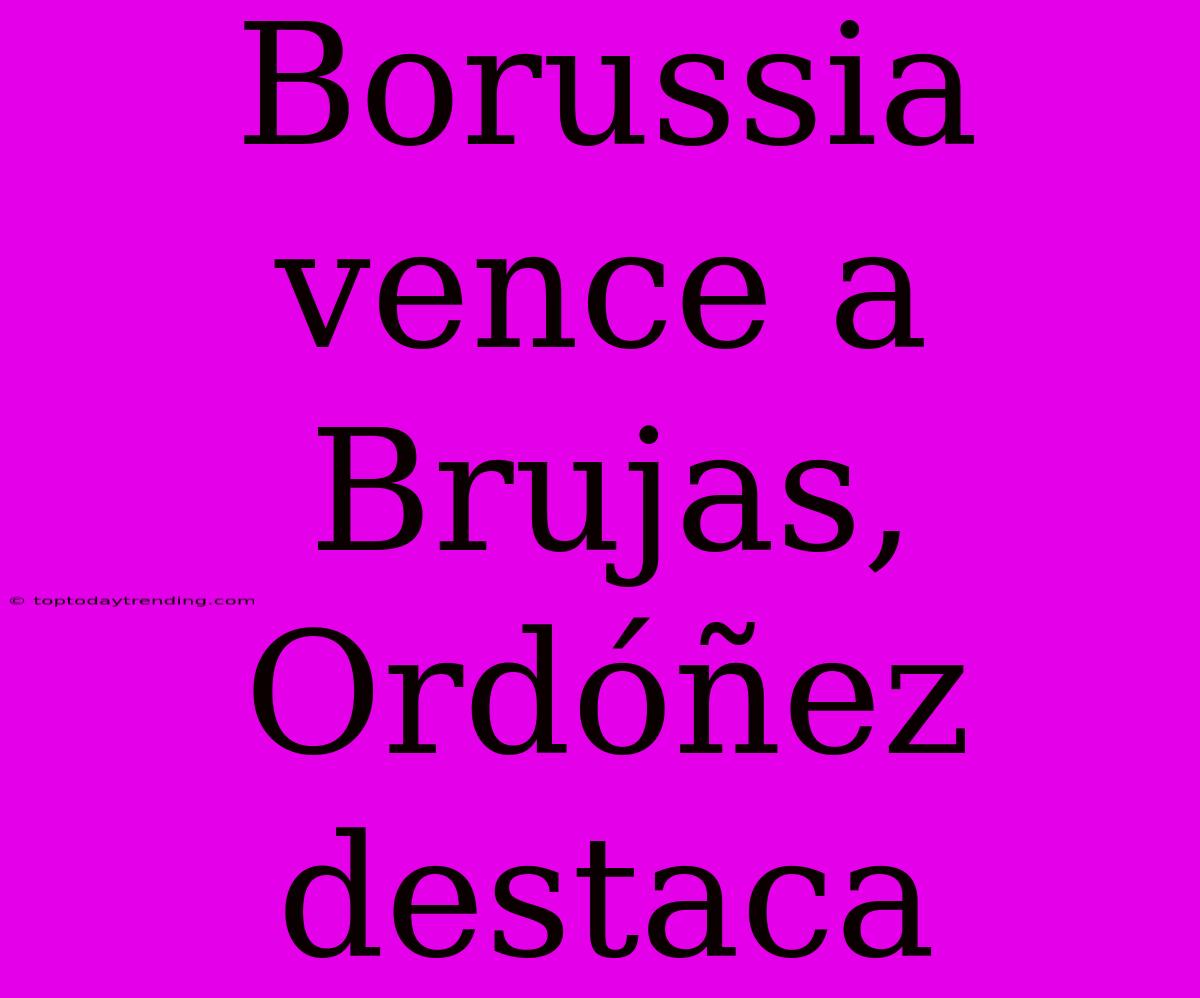 Borussia Vence A Brujas, Ordóñez Destaca