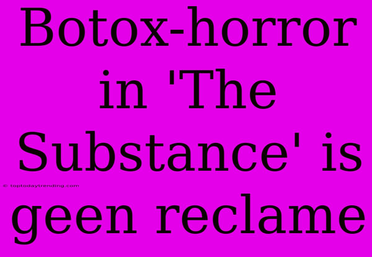 Botox-horror In 'The Substance' Is Geen Reclame