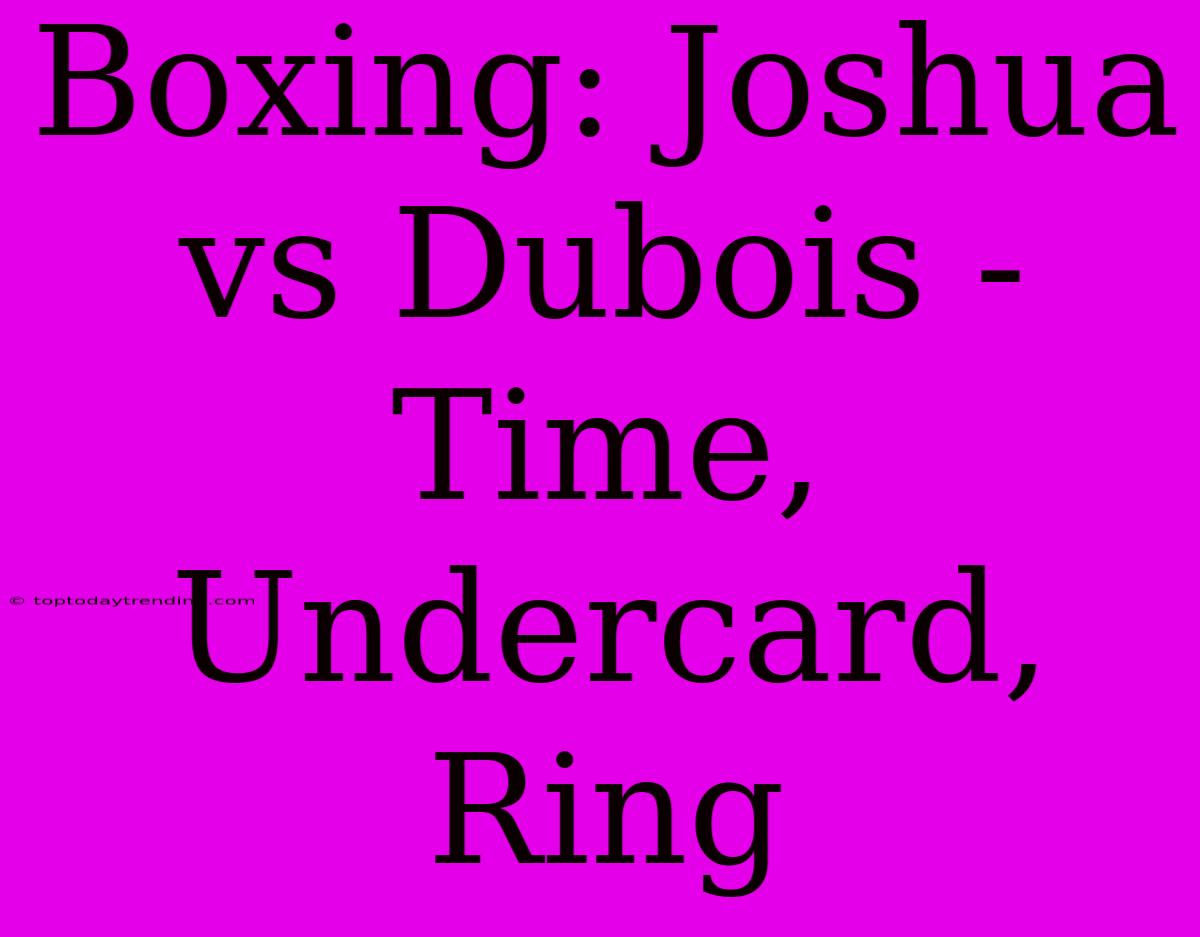 Boxing: Joshua Vs Dubois - Time, Undercard, Ring