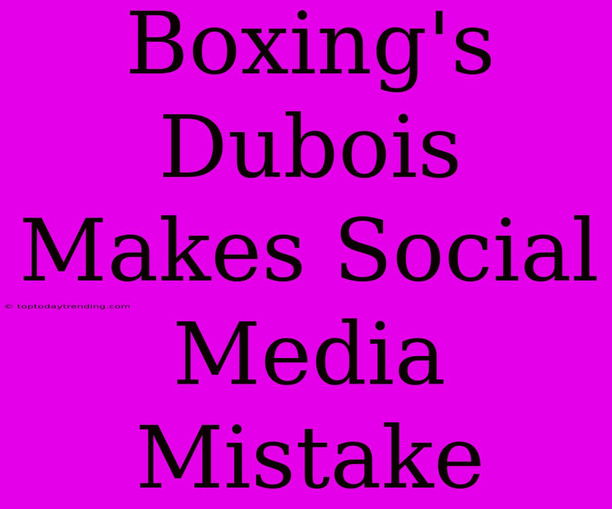 Boxing's Dubois Makes Social Media Mistake