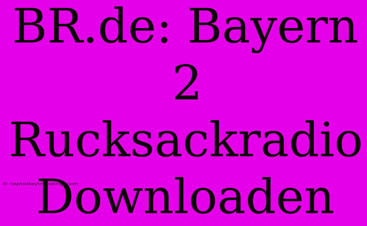 BR.de: Bayern 2 Rucksackradio Downloaden