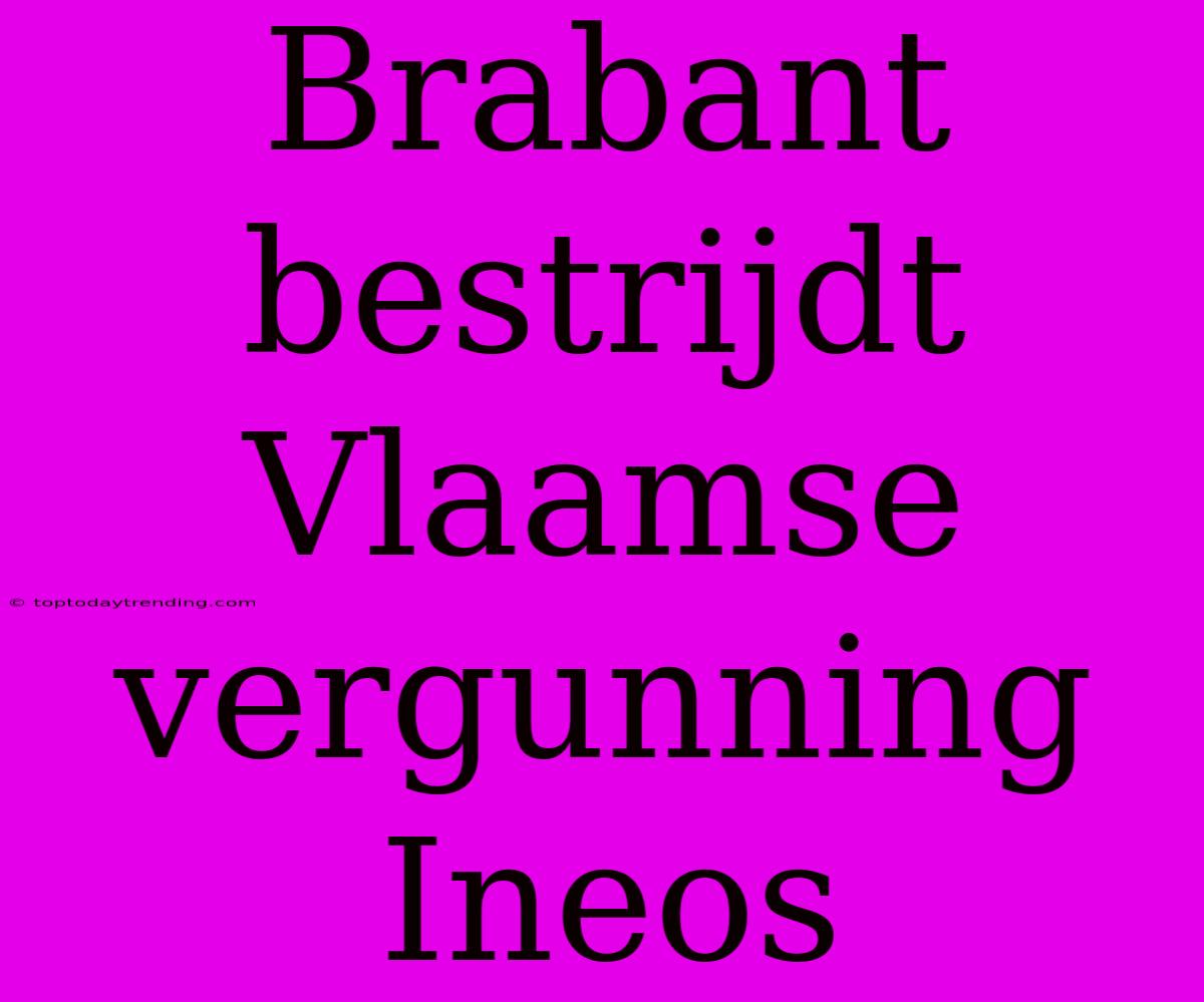 Brabant Bestrijdt Vlaamse Vergunning Ineos