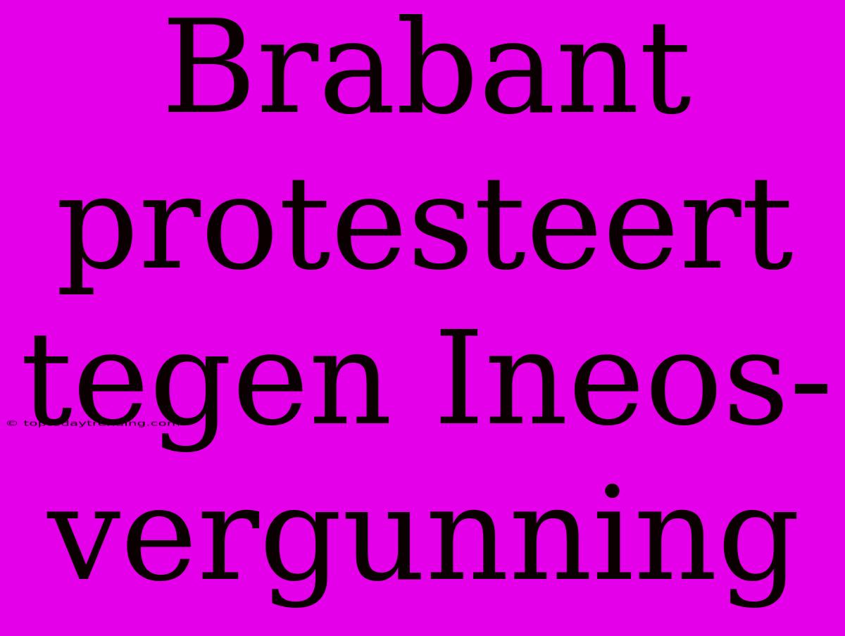 Brabant Protesteert Tegen Ineos-vergunning