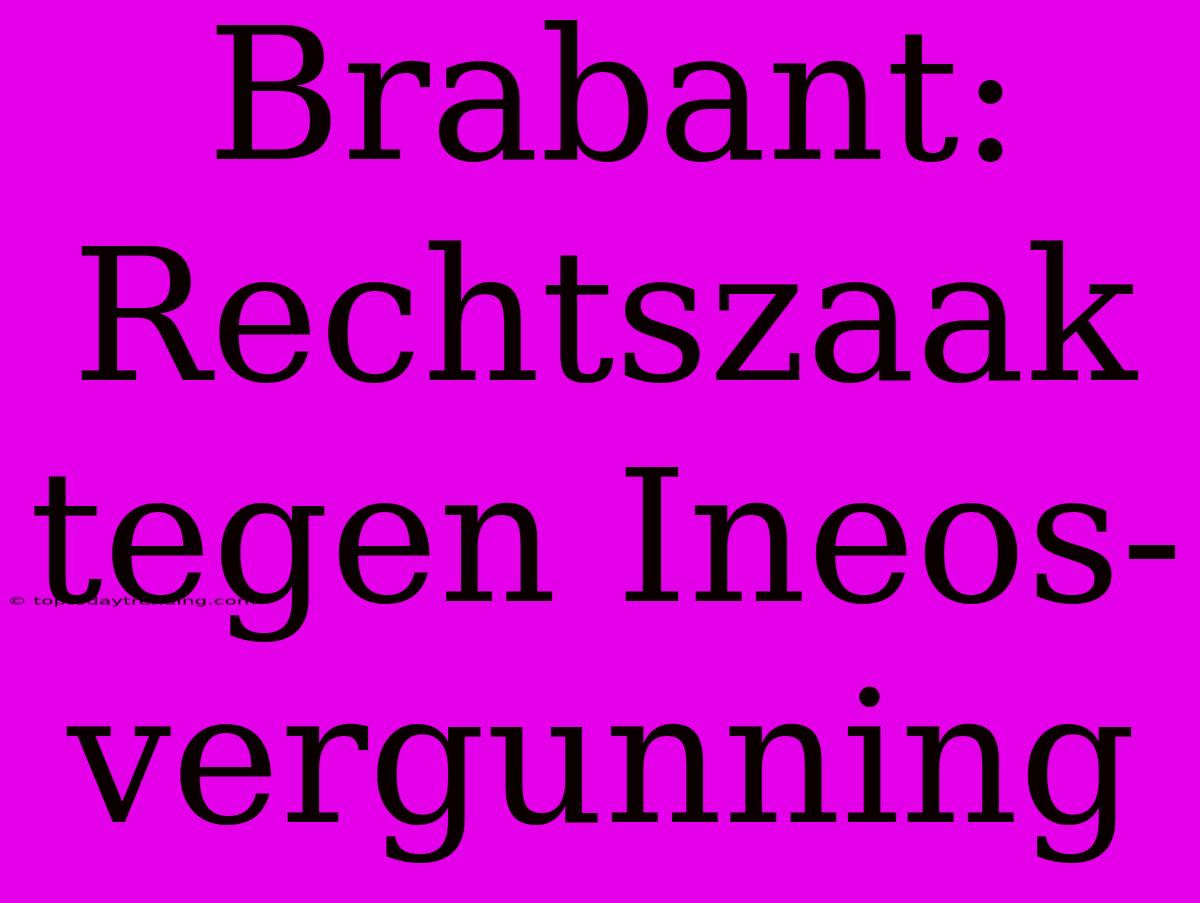 Brabant: Rechtszaak Tegen Ineos-vergunning