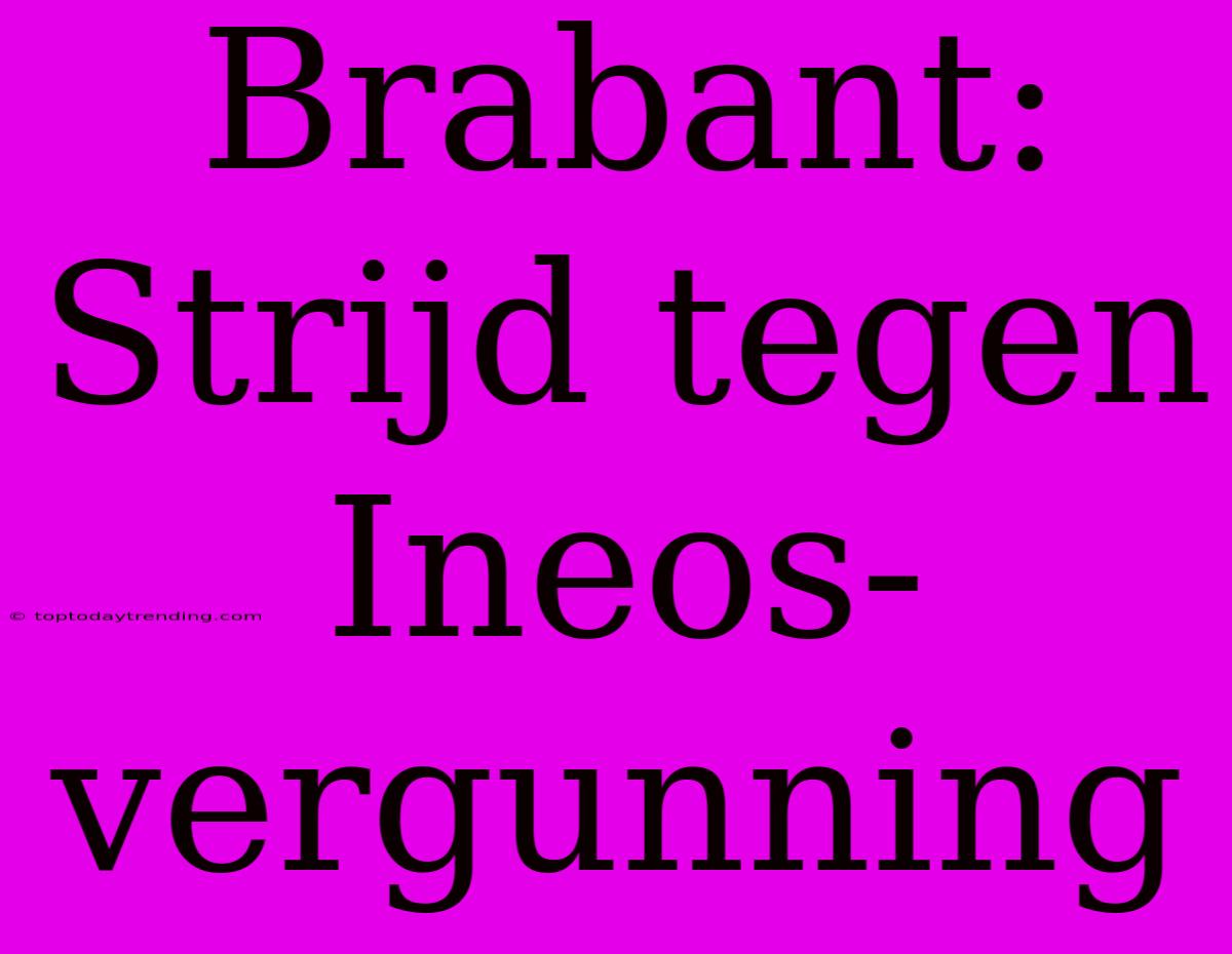 Brabant:  Strijd Tegen Ineos-vergunning