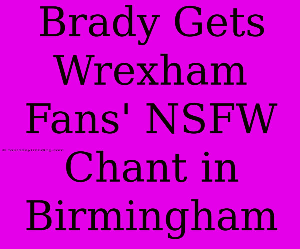 Brady Gets Wrexham Fans' NSFW Chant In Birmingham