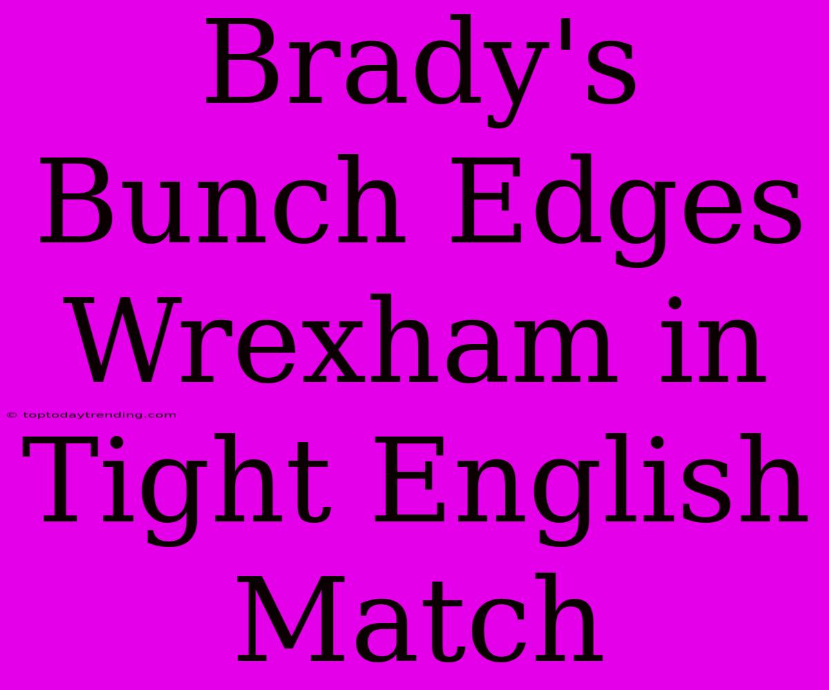 Brady's Bunch Edges Wrexham In Tight English Match