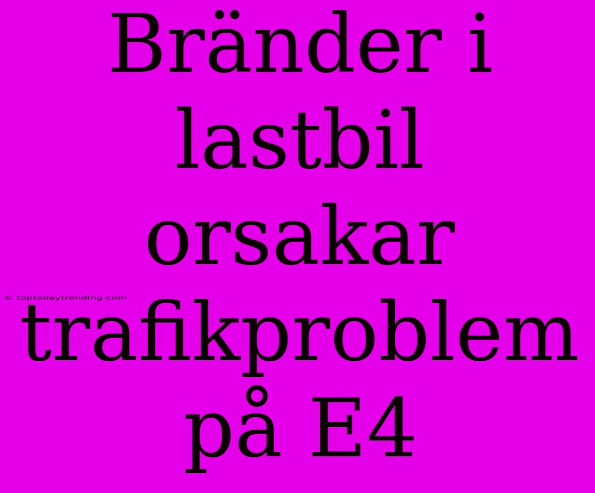 Bränder I Lastbil Orsakar Trafikproblem På E4