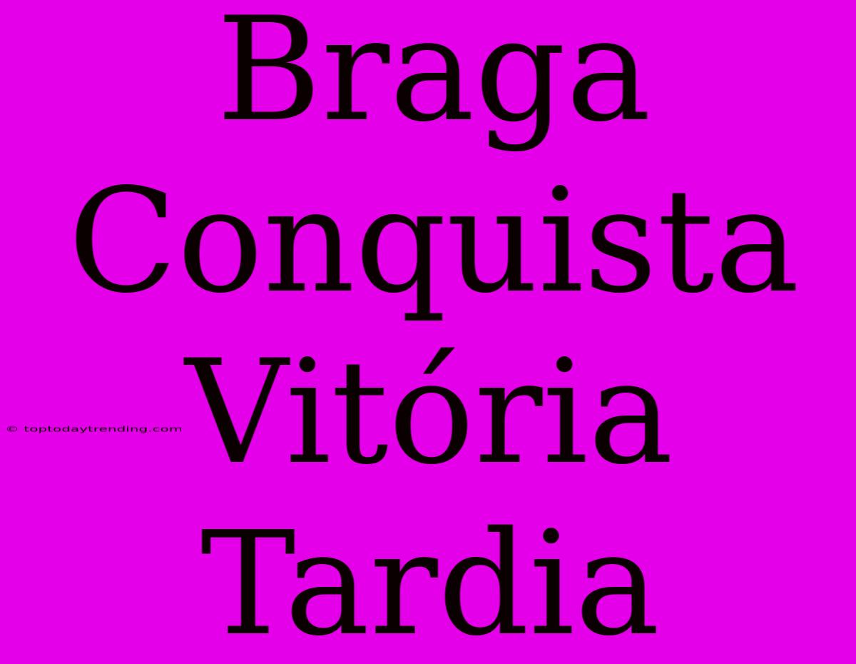 Braga Conquista Vitória Tardia