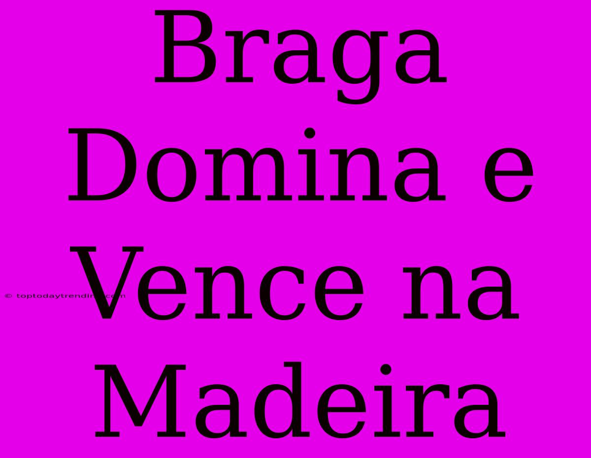 Braga Domina E Vence Na Madeira