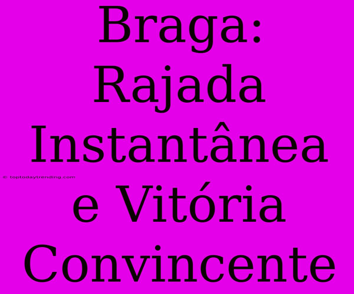 Braga: Rajada Instantânea E Vitória Convincente