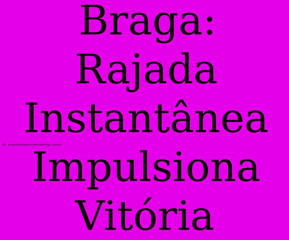 Braga: Rajada Instantânea Impulsiona Vitória