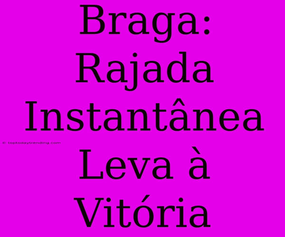 Braga: Rajada Instantânea Leva À Vitória