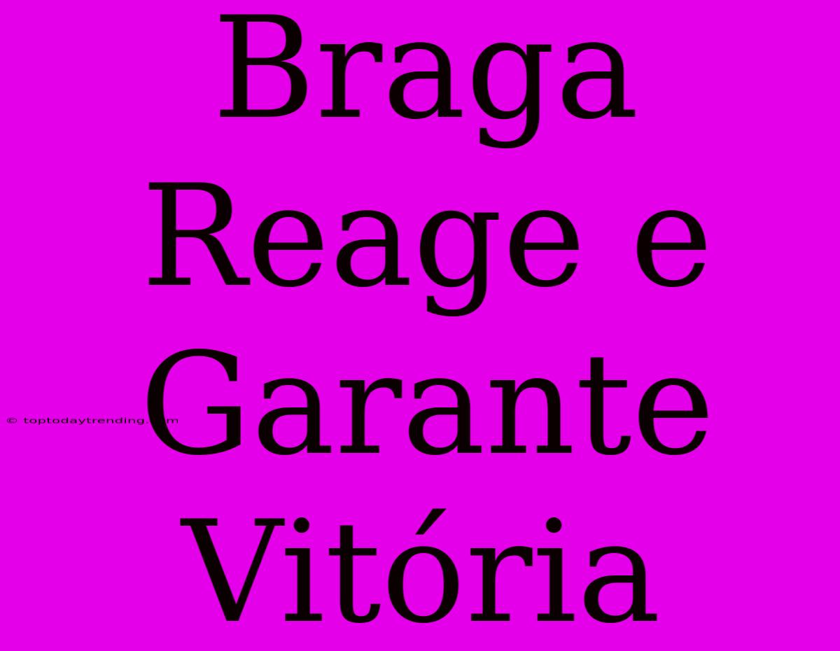 Braga Reage E Garante Vitória