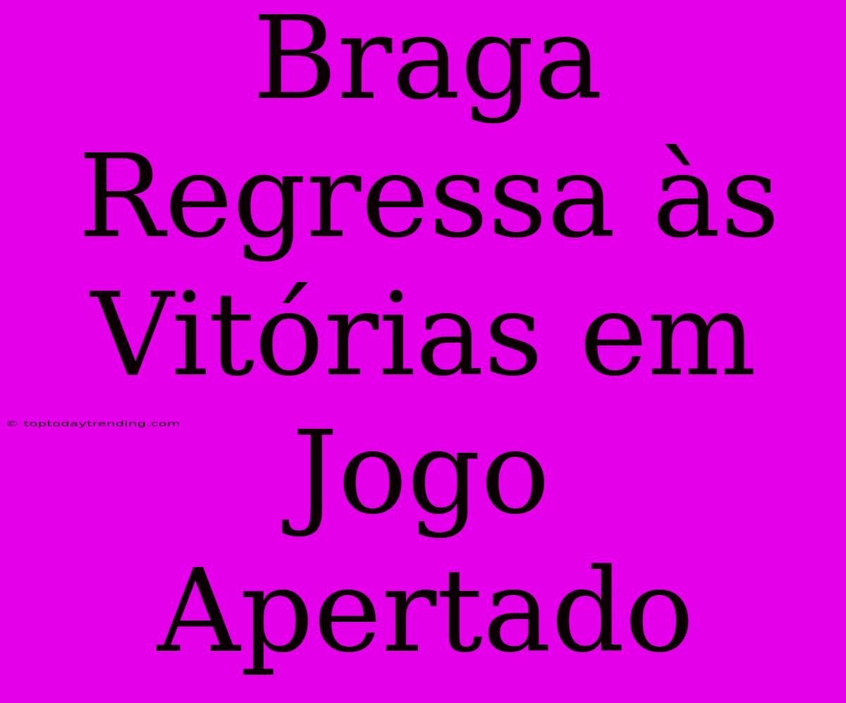 Braga Regressa Às Vitórias Em Jogo Apertado