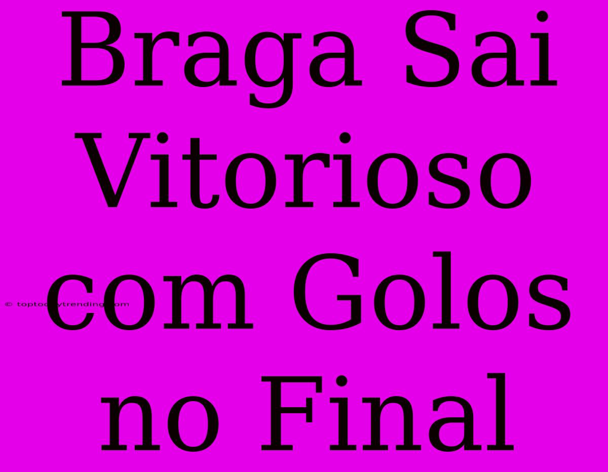 Braga Sai Vitorioso Com Golos No Final