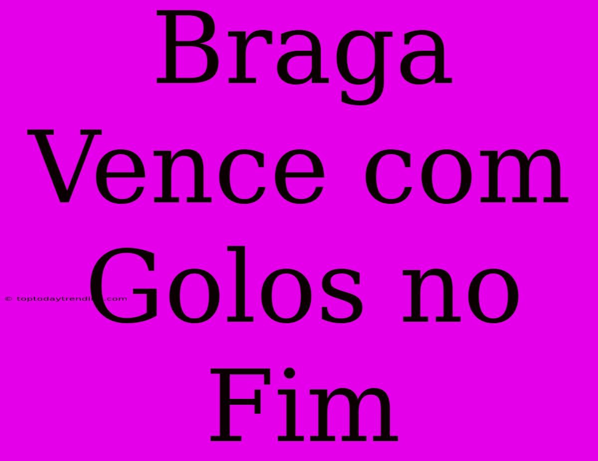 Braga Vence Com Golos No Fim