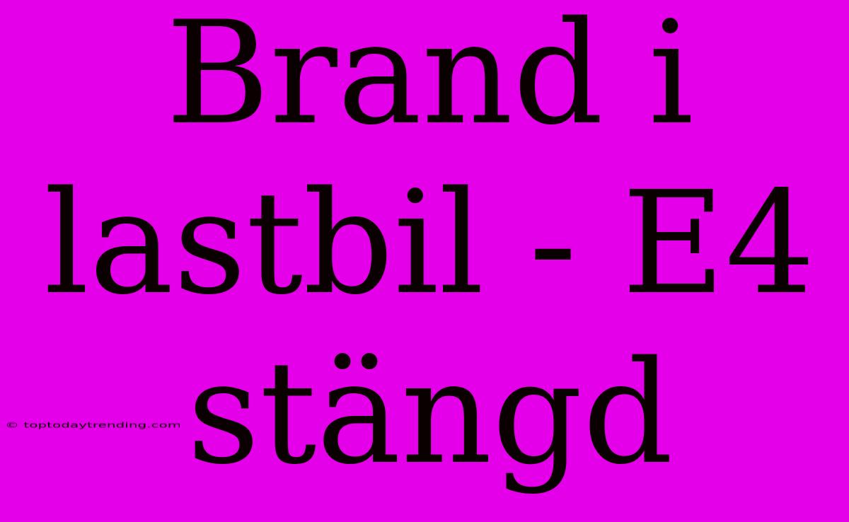 Brand I Lastbil - E4 Stängd