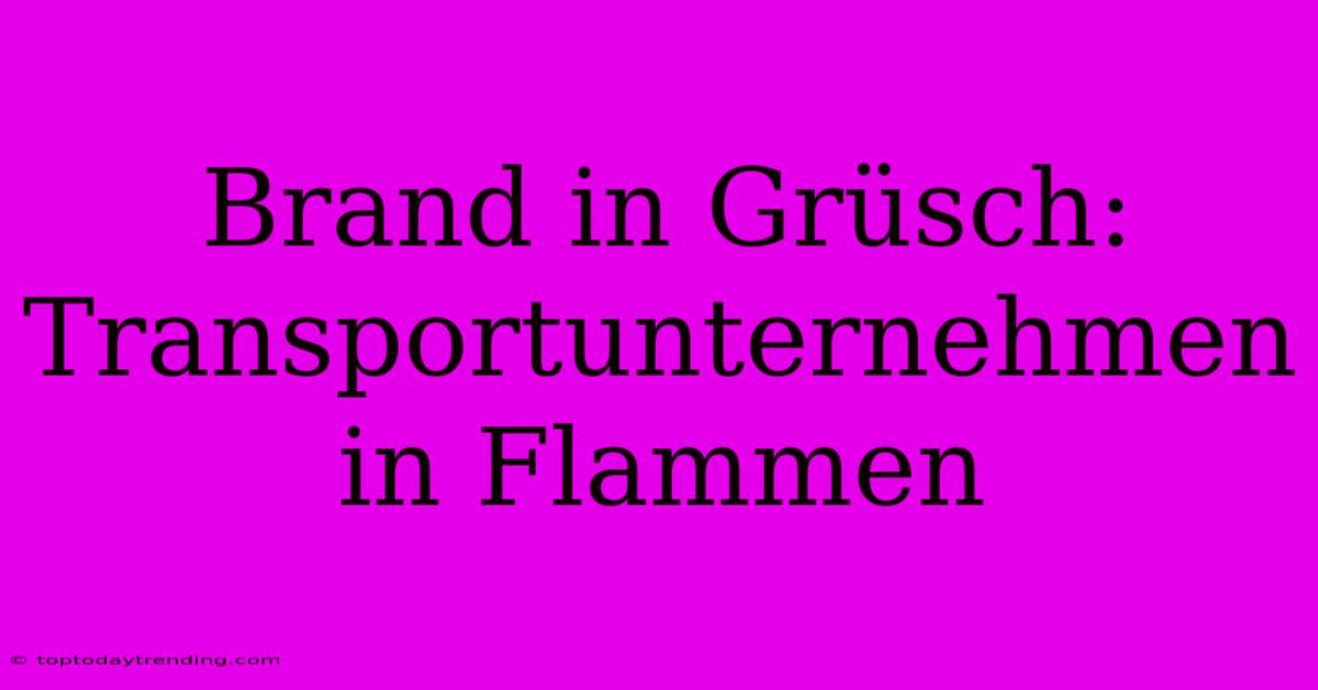 Brand In Grüsch: Transportunternehmen In Flammen