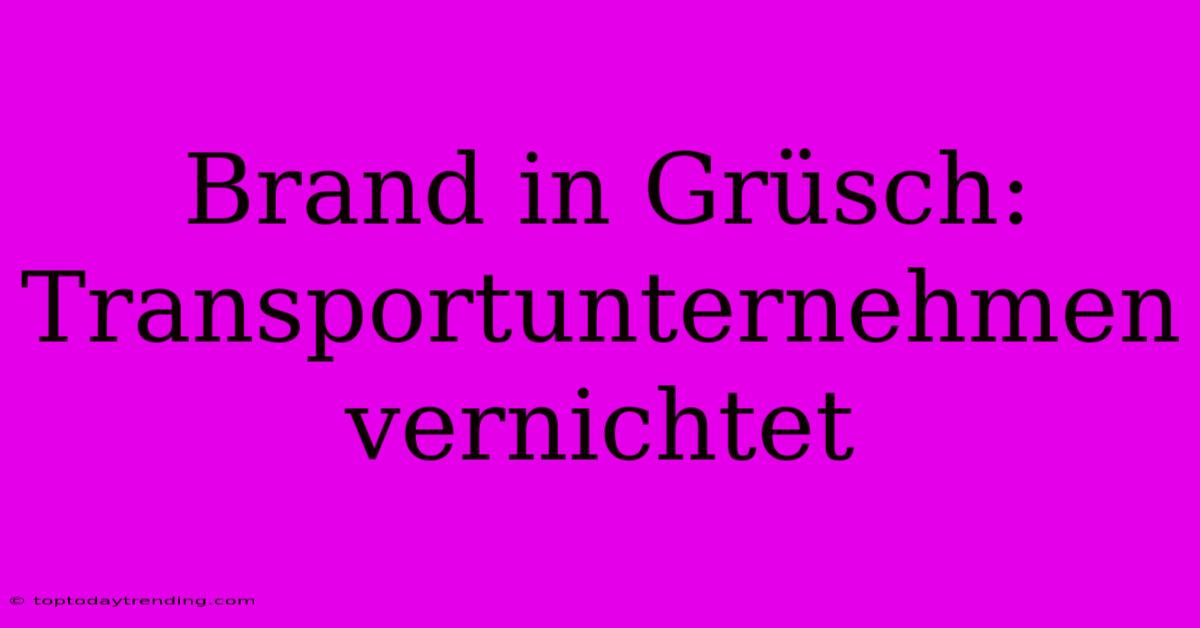 Brand In Grüsch: Transportunternehmen Vernichtet