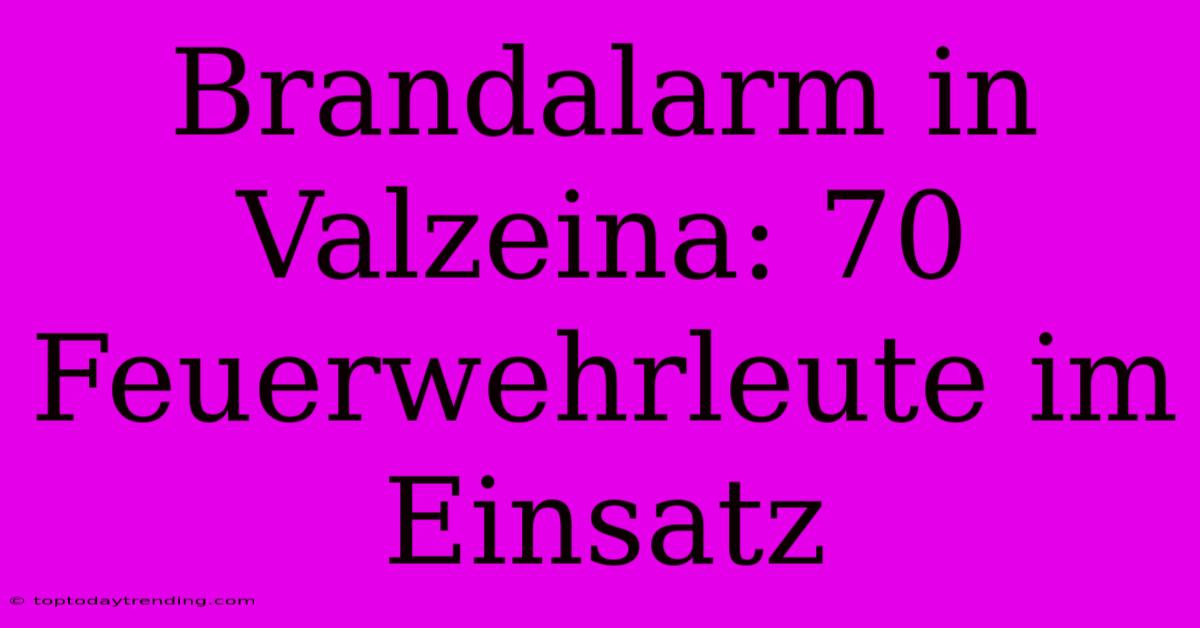 Brandalarm In Valzeina: 70 Feuerwehrleute Im Einsatz