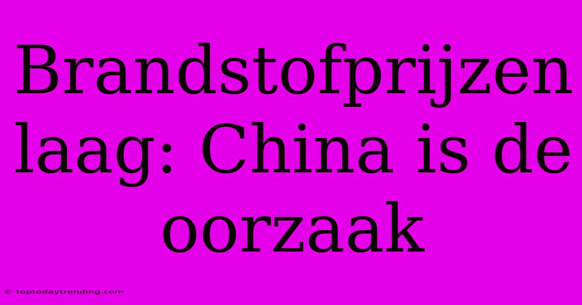 Brandstofprijzen Laag: China Is De Oorzaak