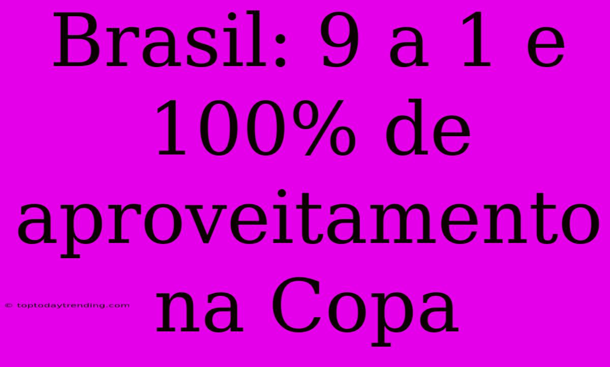 Brasil: 9 A 1 E 100% De Aproveitamento Na Copa