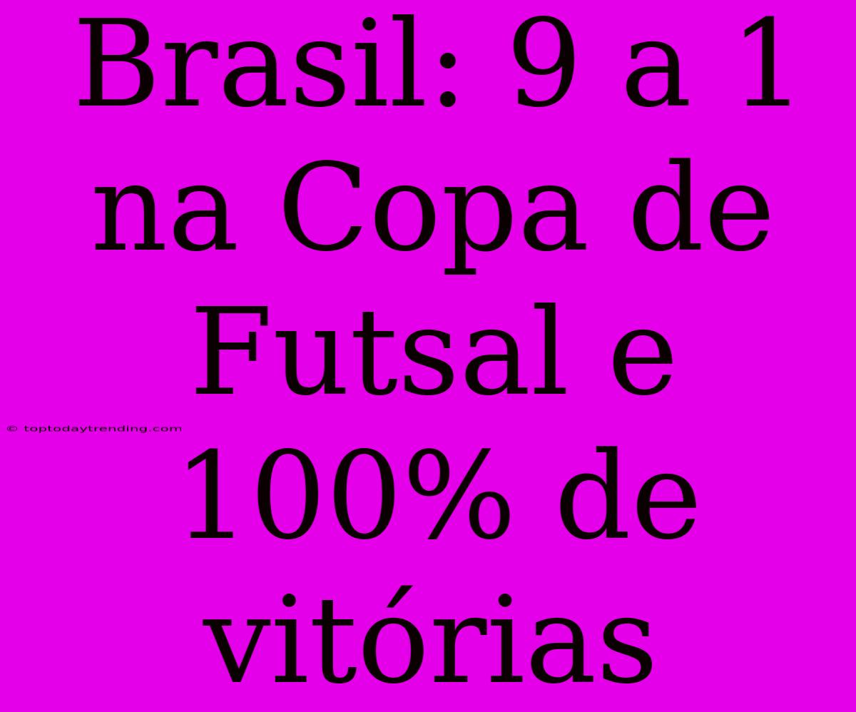 Brasil: 9 A 1 Na Copa De Futsal E 100% De Vitórias