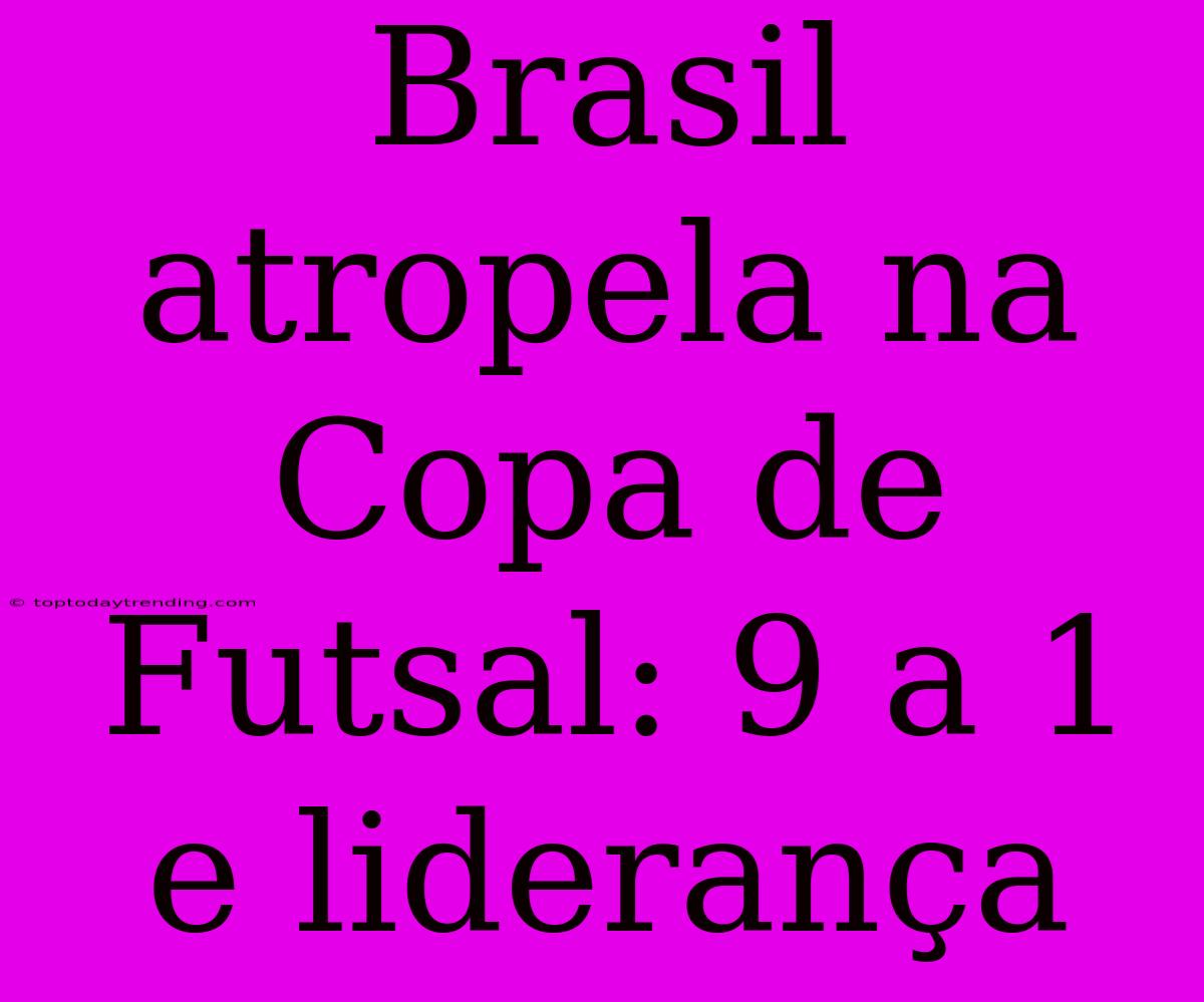 Brasil Atropela Na Copa De Futsal: 9 A 1 E Liderança