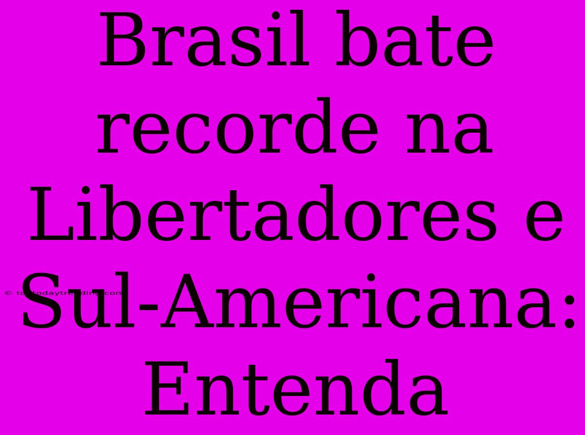 Brasil Bate Recorde Na Libertadores E Sul-Americana: Entenda